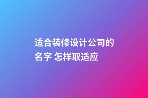 适合装修设计公司的名字 怎样取适应-第1张-公司起名-玄机派